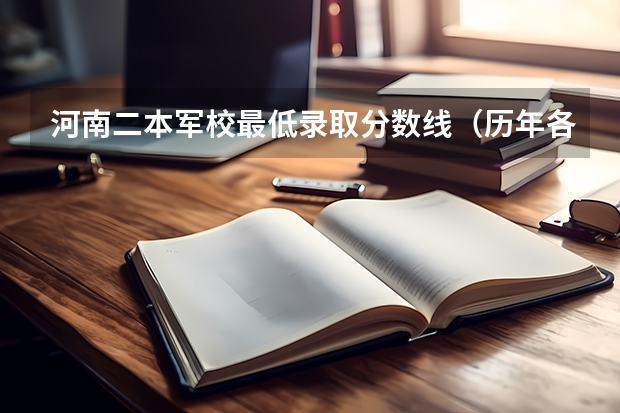 河南二本军校最低录取分数线（历年各大军校（排名前10）在新疆的录取分数线）