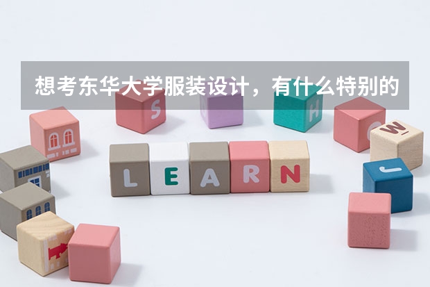 想考东华大学服装设计,有什么特别的要求吗?要选什么科呢
