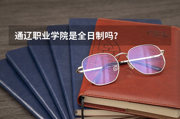 通辽职业学院是全日制吗？