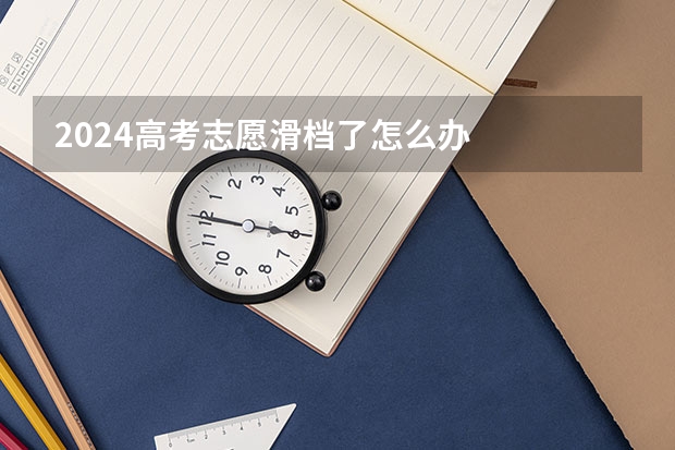 2024高考志愿滑档了怎么办