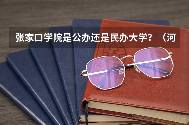 张家口学院是公办还是民办大学？（河北北方学院是公办还是民办）