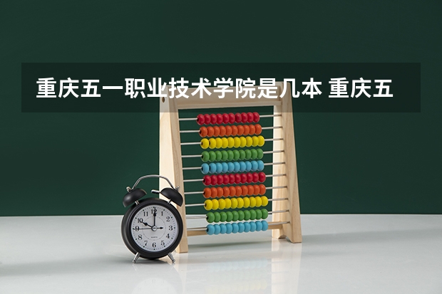 重庆五一职业技术学院是几本 重庆五一职业技术学校是公办还是民办