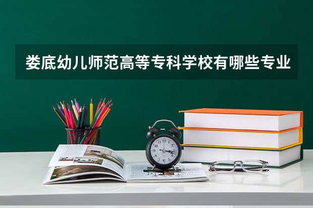 娄底幼儿师范高等专科学校有哪些专业？