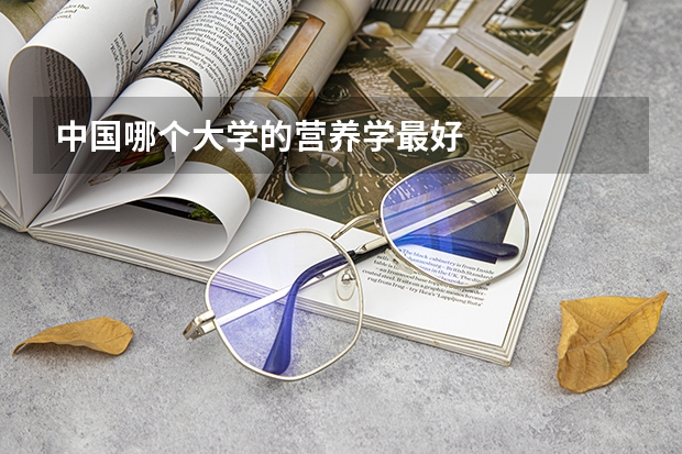 中国哪个大学的营养学最好