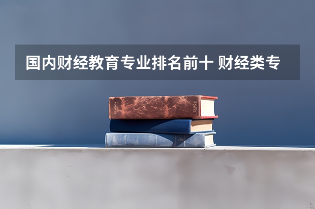 国内财经教育专业排名前十 财经类专业就业排名