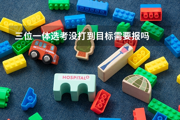三位一体选考没打到目标需要报吗