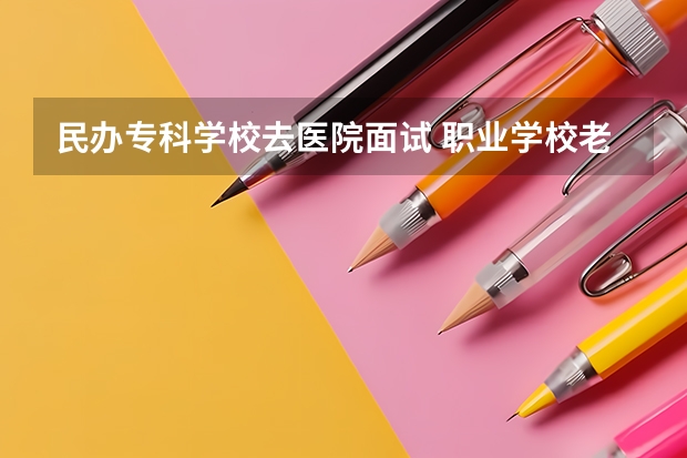 民办专科学校去医院面试 职业学校老师条件？