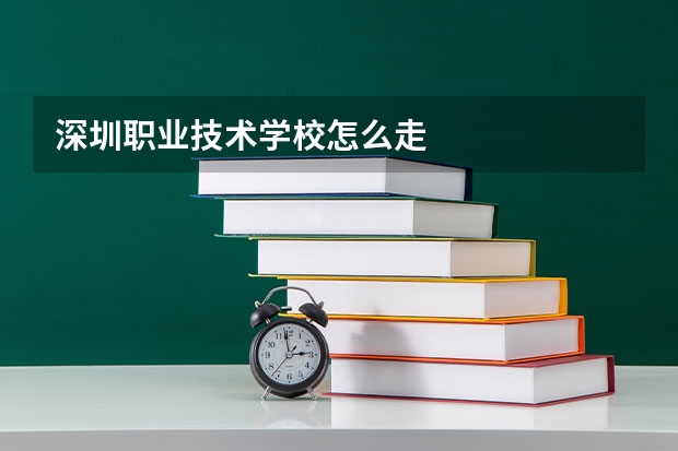 深圳职业技术学校怎么走