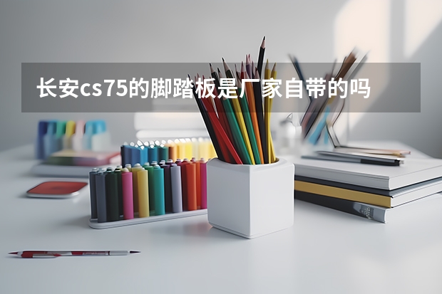 长安cs75的脚踏板是厂家自带的吗