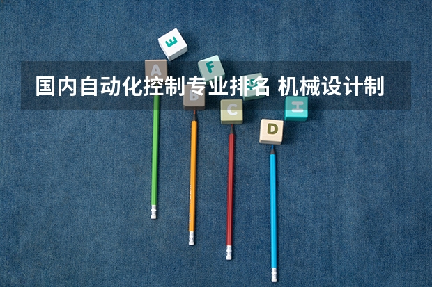 国内自动化控制专业排名 机械设计制造及其自动化专业排名
