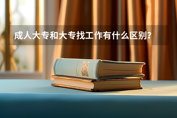 成人大专和大专找工作有什么区别？