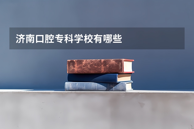 济南口腔专科学校有哪些
