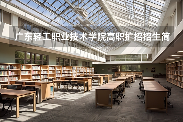 广东轻工职业技术学院高职扩招招生简章（社会人员学历提升计划）（下列法律中包含政府信息公开相关规定的有）