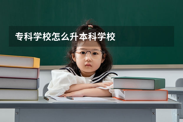 专科学校怎么升本科学校