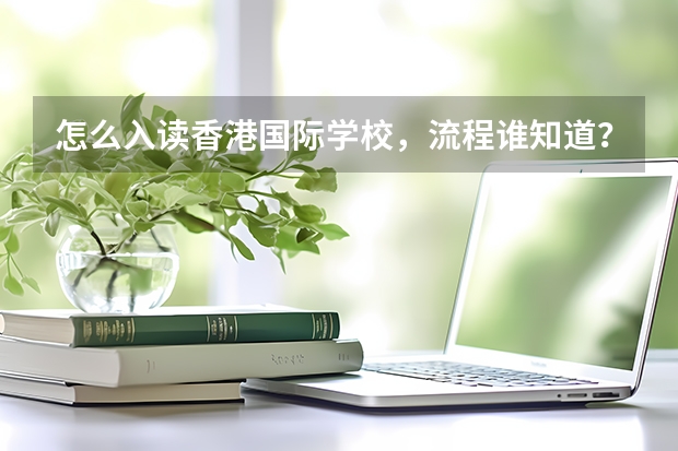 怎么入读香港国际学校，流程谁知道？