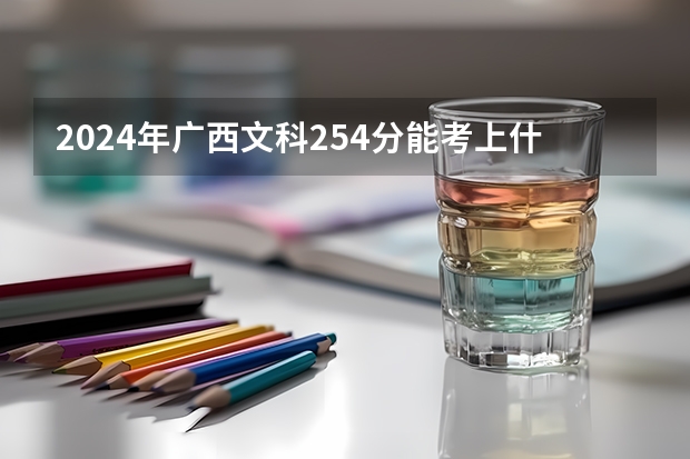 2024年广西文科254分能考上什么大学?