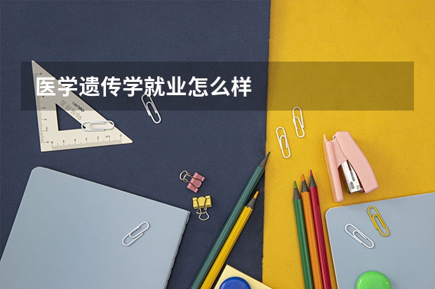 医学遗传学就业怎么样