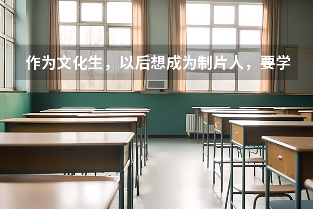 作为文化生，以后想成为制片人，要学什么专业