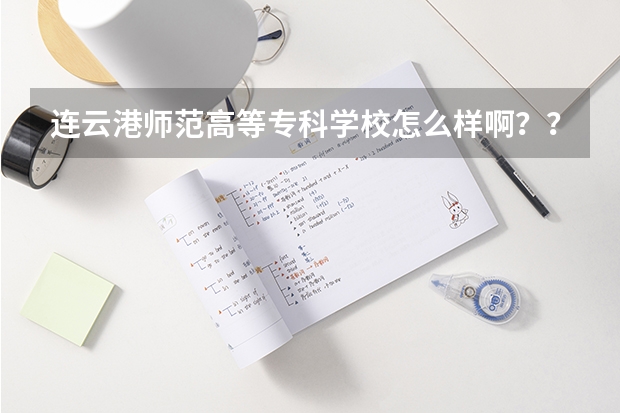 连云港师范高等专科学校怎么样啊？？？