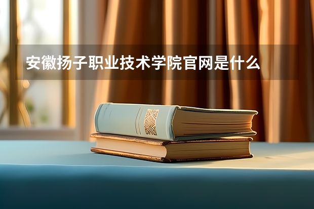安徽扬子职业技术学院官网是什么
