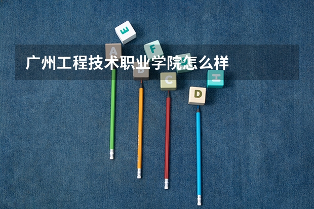 广州工程技术职业学院怎么样