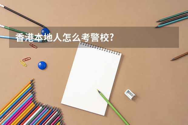 香港本地人怎么考警校?