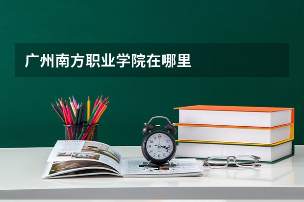 广州南方职业学院在哪里
