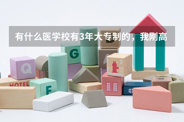 有什么医学校有3年大专制的，我刚高中毕业，没上专科线的，想学医