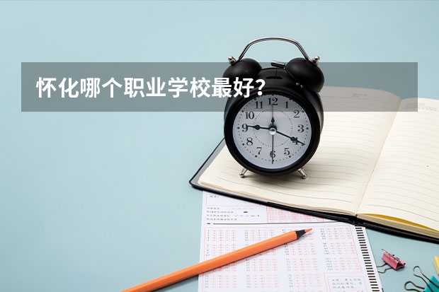 怀化哪个职业学校最好？