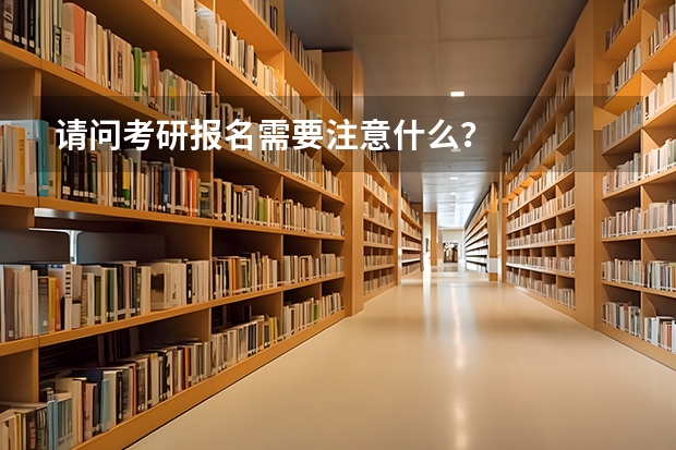 请问考研报名需要注意什么?