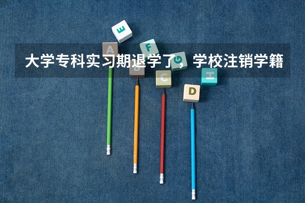 大学专科实习期退学了，学校注销学籍，教育局的学籍还保留吗