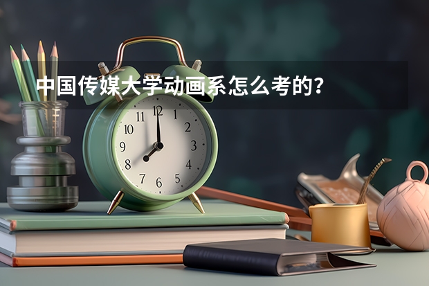 中国传媒大学动画系怎么考的？