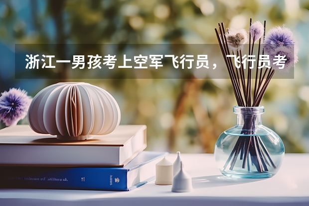 浙江一男孩考上空军飞行员，飞行员考试对学员有哪些身体要求？