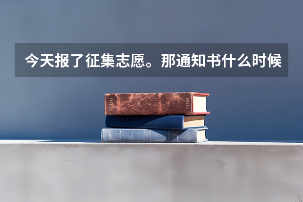 今天报了征集志愿。那通知书什么时候下？