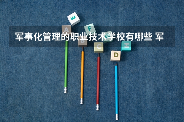 军事化管理的职业技术学校有哪些 军事化管理的职业技术学校有哪里