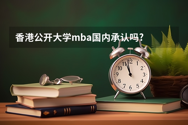 香港公开大学mba国内承认吗?