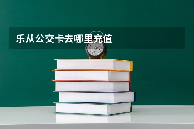乐从公交卡去哪里充值