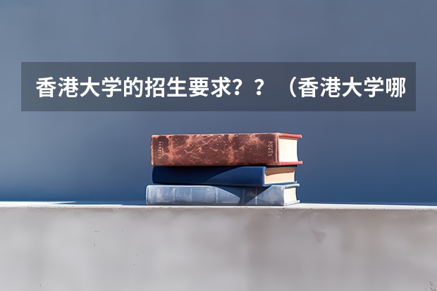 香港大学的招生要求？？（香港大学哪年开始在大陆招生）