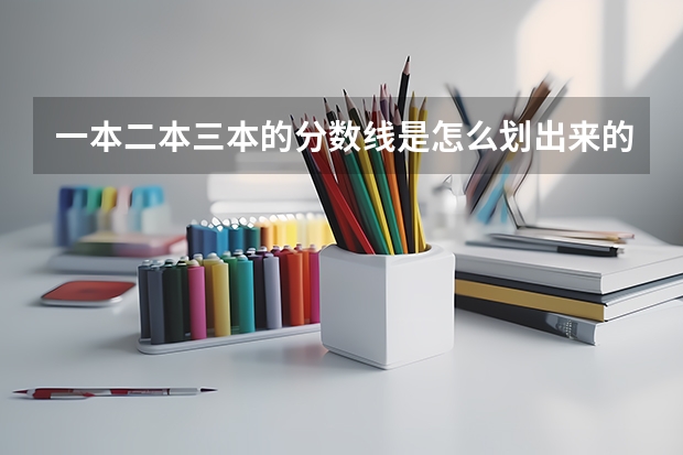 一本二本三本的分数线是怎么划出来的？
