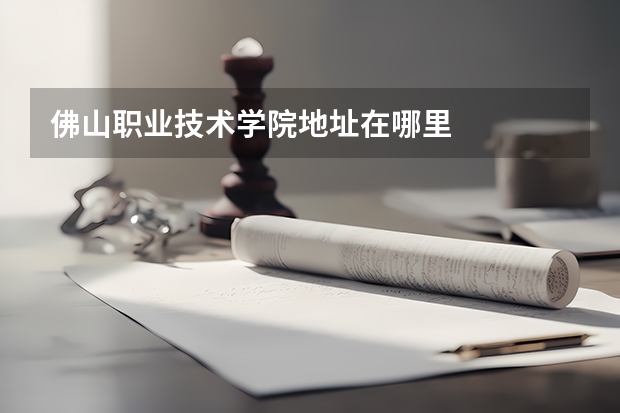 佛山职业技术学院地址在哪里