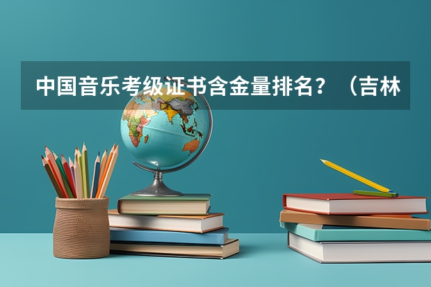中国音乐考级证书含金量排名？（吉林高校排名一览表）