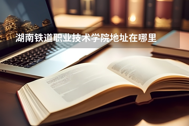 湖南铁道职业技术学院地址在哪里