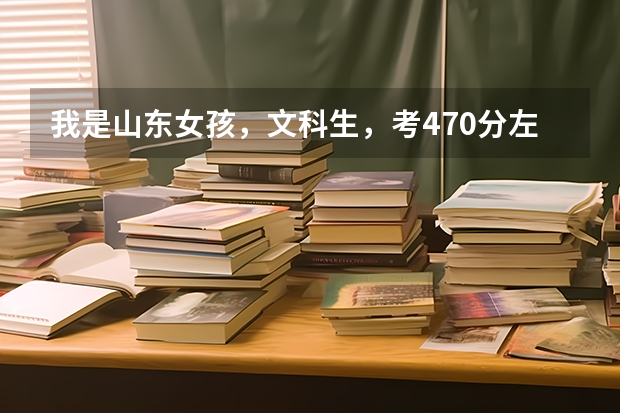 我是山东女孩，文科生，考470分左右，能报什么较好的国办专科学校（最好是英语专业）谢谢！