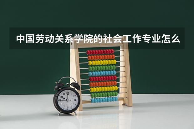 中国劳动关系学院的社会工作专业怎么样？师资力量如何？