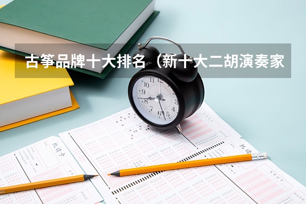 古筝品牌十大排名（新十大二胡演奏家名单）