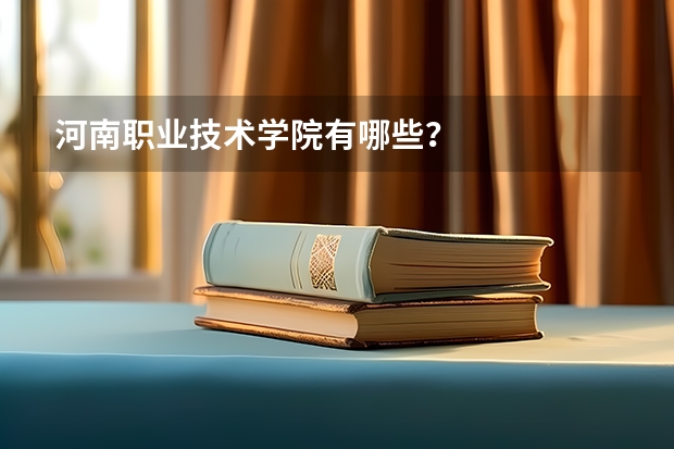 河南职业技术学院有哪些？