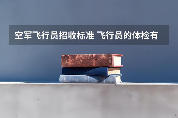 空军飞行员招收标准 飞行员的体检有多麻烦?通过的机率有多大?谁能具体介绍一下