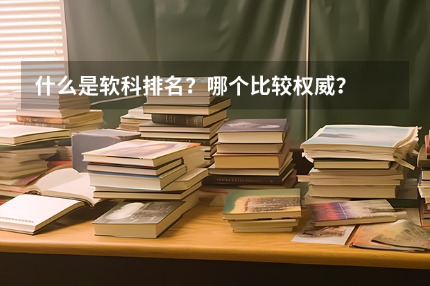 什么是软科排名？哪个比较权威？
