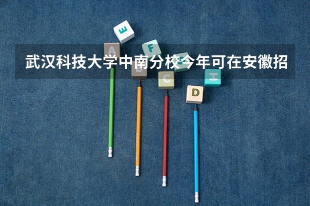 武汉科技大学中南分校今年可在安徽招生？三本分数线是多少？