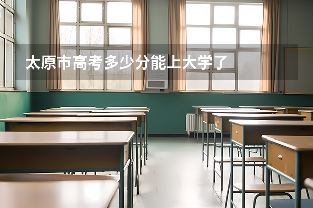 太原市高考多少分能上大学了